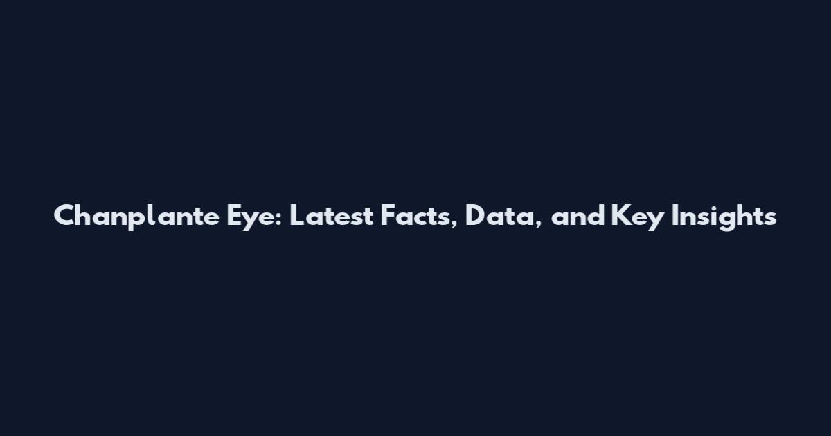 Chanplante Eye: Latest Facts, Data, and Key Insights