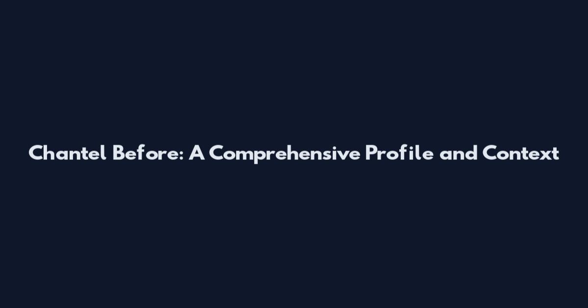 Chantel Before: A Comprehensive Profile and Context