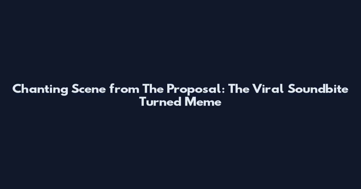 Chanting Scene from The Proposal: The Viral Soundbite Turned Meme