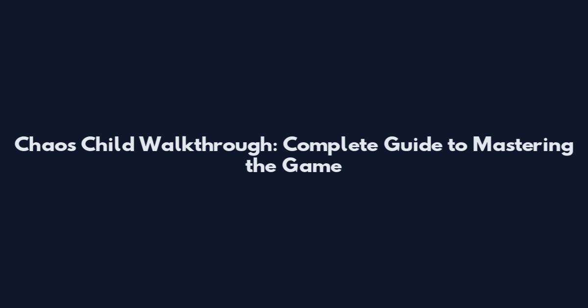 Chaos Child Walkthrough: Complete Guide to Mastering the Game