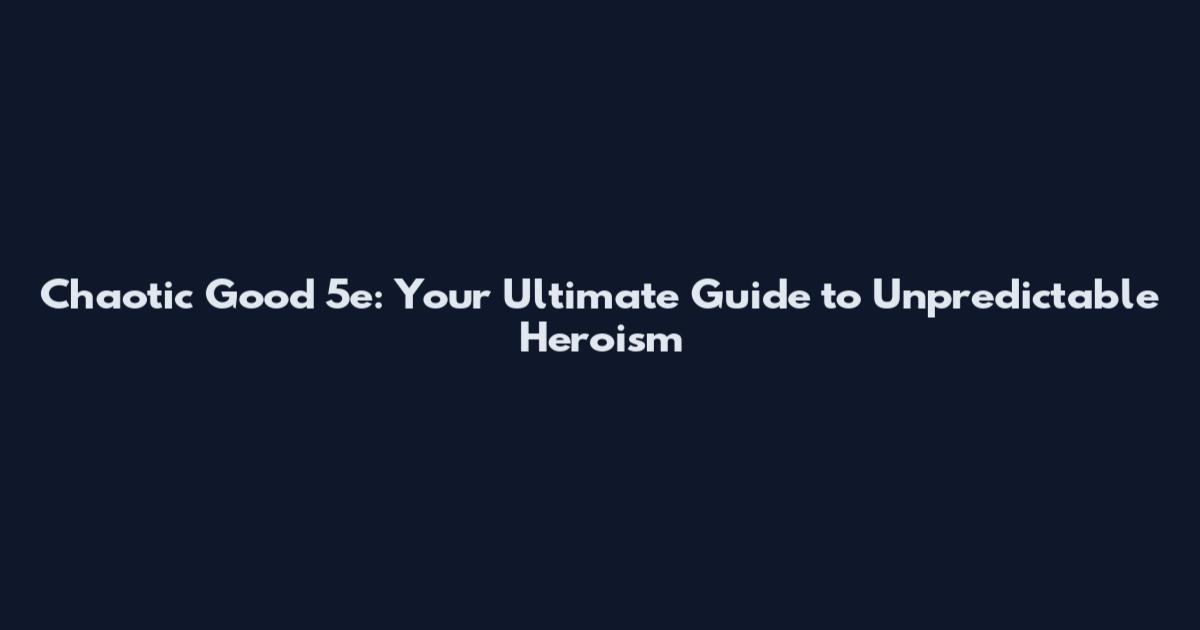 Chaotic Good 5e: Your Ultimate Guide to Unpredictable Heroism