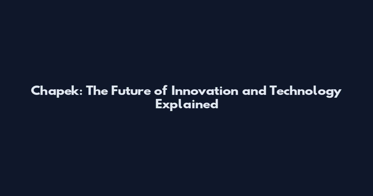Chapek: The Future of Innovation and Technology Explained