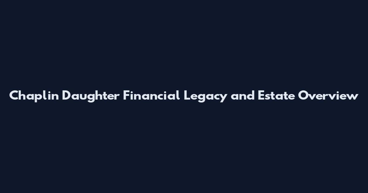 Chaplin Daughter Financial Legacy and Estate Overview