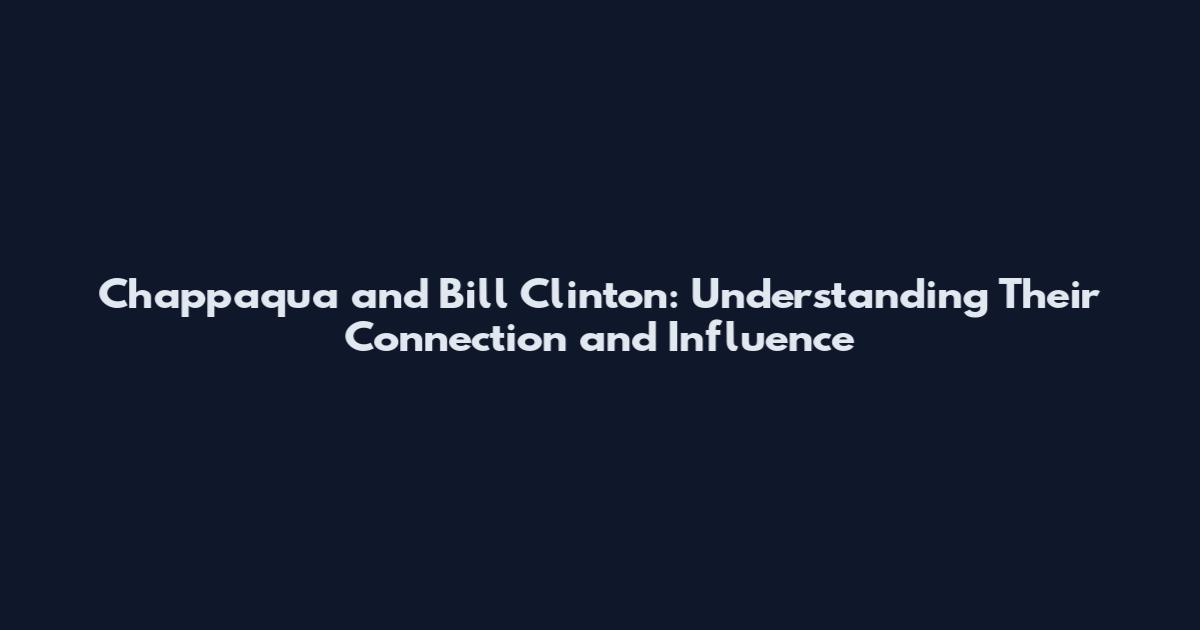 Chappaqua and Bill Clinton: Understanding Their Connection and Influence