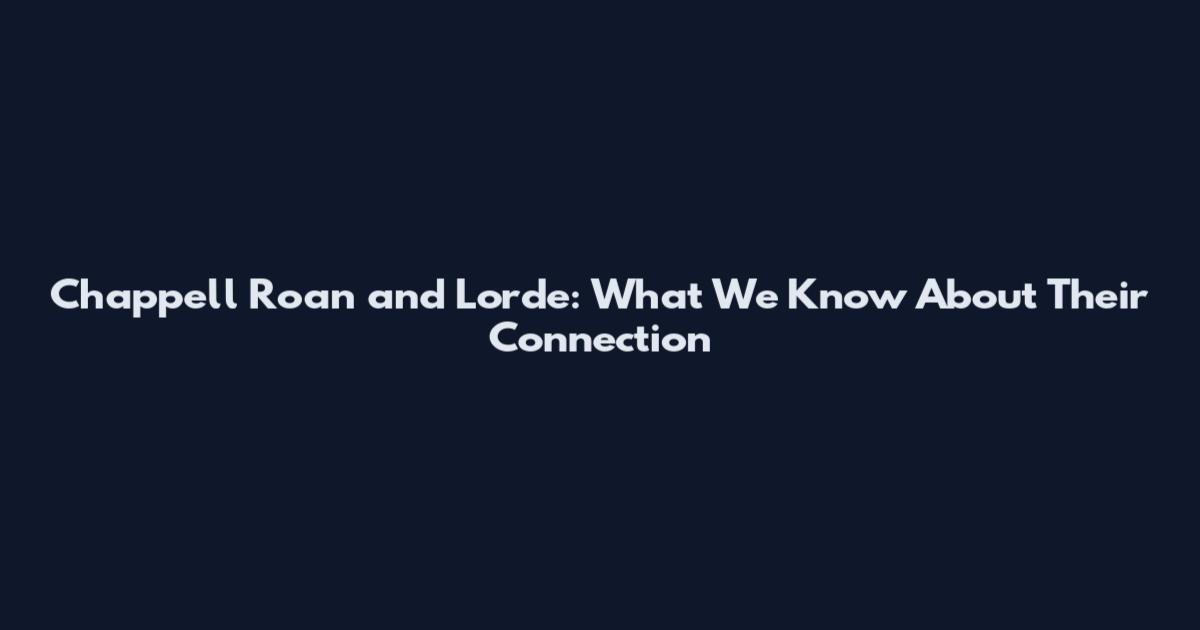 Chappell Roan and Lorde: What We Know About Their Connection