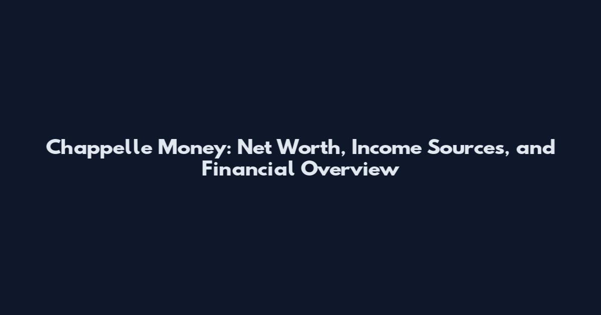 Chappelle Money: Net Worth, Income Sources, and Financial Overview