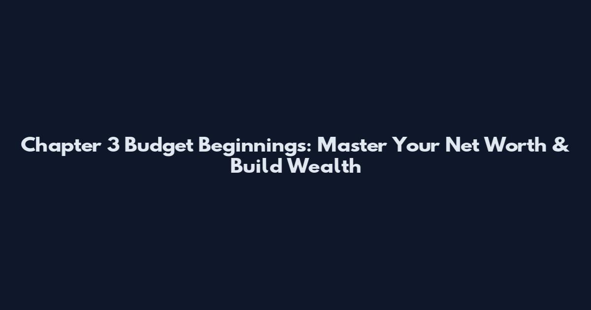 Chapter 3 Budget Beginnings: Master Your Net Worth & Build Wealth