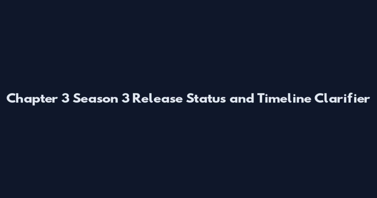 Chapter 3 Season 3 Release Status and Timeline Clarifier