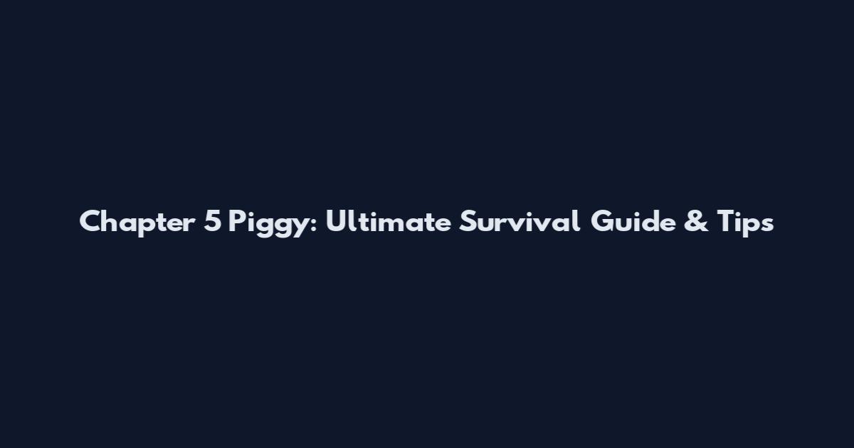 Chapter 5 Piggy: Ultimate Survival Guide & Tips