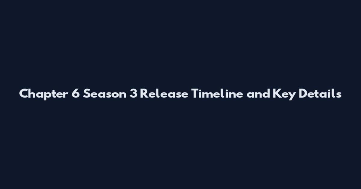 Chapter 6 Season 3 Release Timeline and Key Details