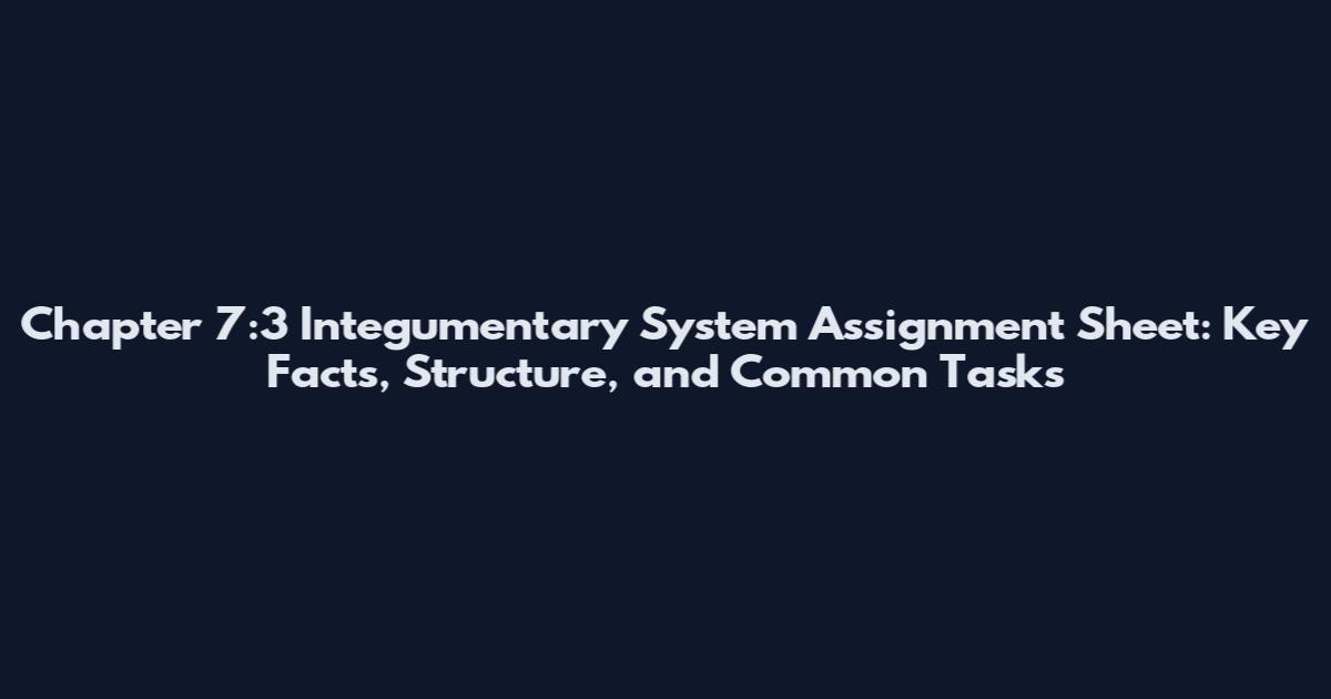 Chapter 7:3 Integumentary System Assignment Sheet: Key Facts, Structure, and Common Tasks