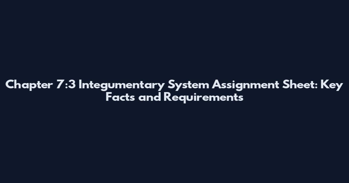 Chapter 7:3 Integumentary System Assignment Sheet: Key Facts and Requirements