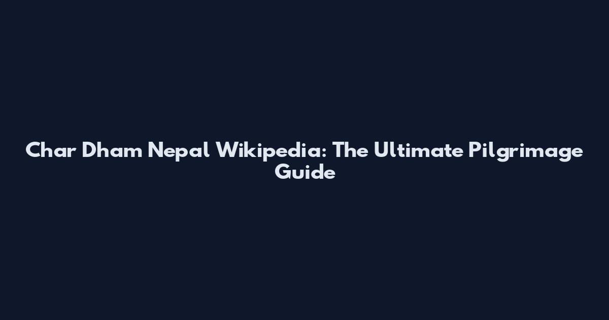 Char Dham Nepal Wikipedia: The Ultimate Pilgrimage Guide