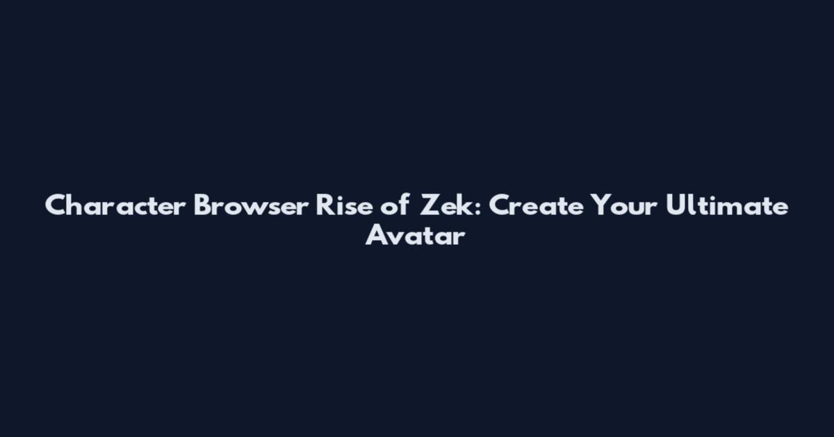 Character Browser Rise of Zek: Create Your Ultimate Avatar