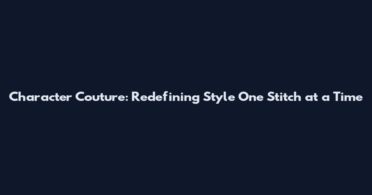 Character Couture: Redefining Style One Stitch at a Time