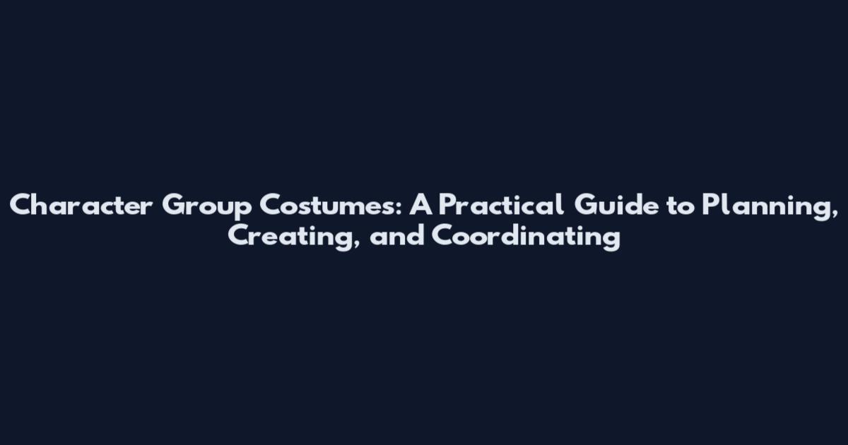 Character Group Costumes: A Practical Guide to Planning, Creating, and Coordinating
