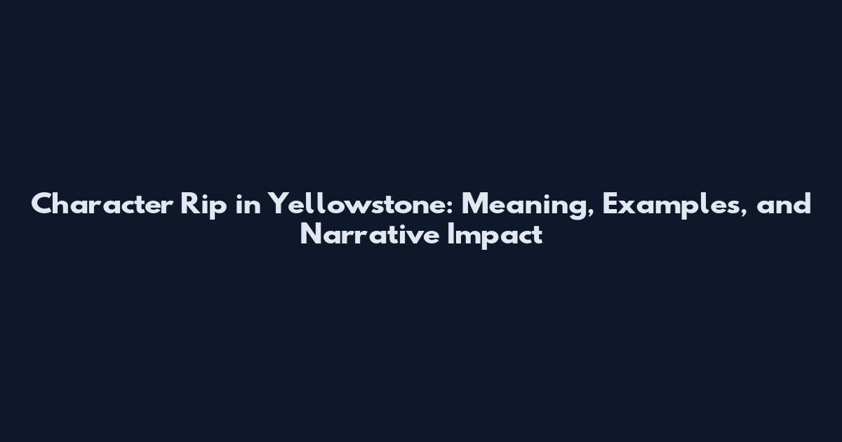 Character Rip in Yellowstone: Meaning, Examples, and Narrative Impact