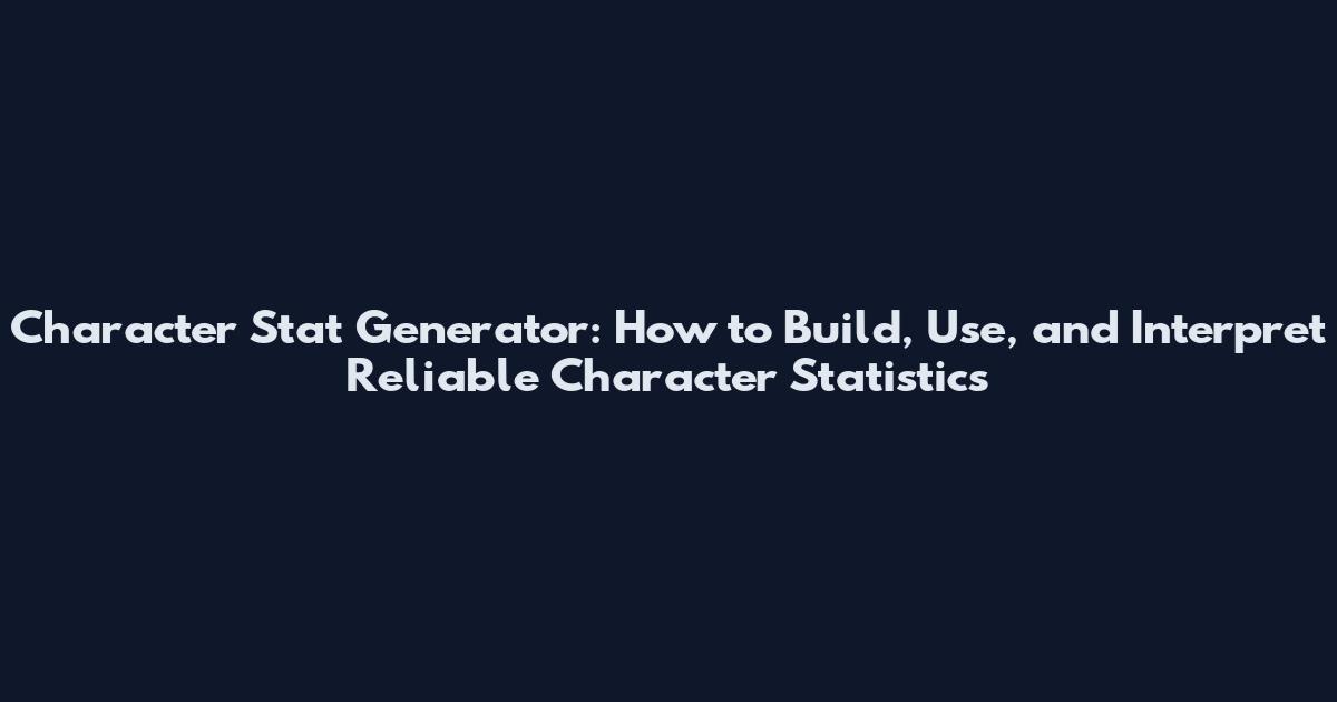 Character Stat Generator: How to Build, Use, and Interpret Reliable Character Statistics