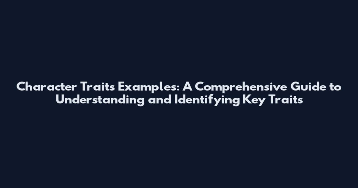 Character Traits Examples: A Comprehensive Guide to Understanding and Identifying Key Traits