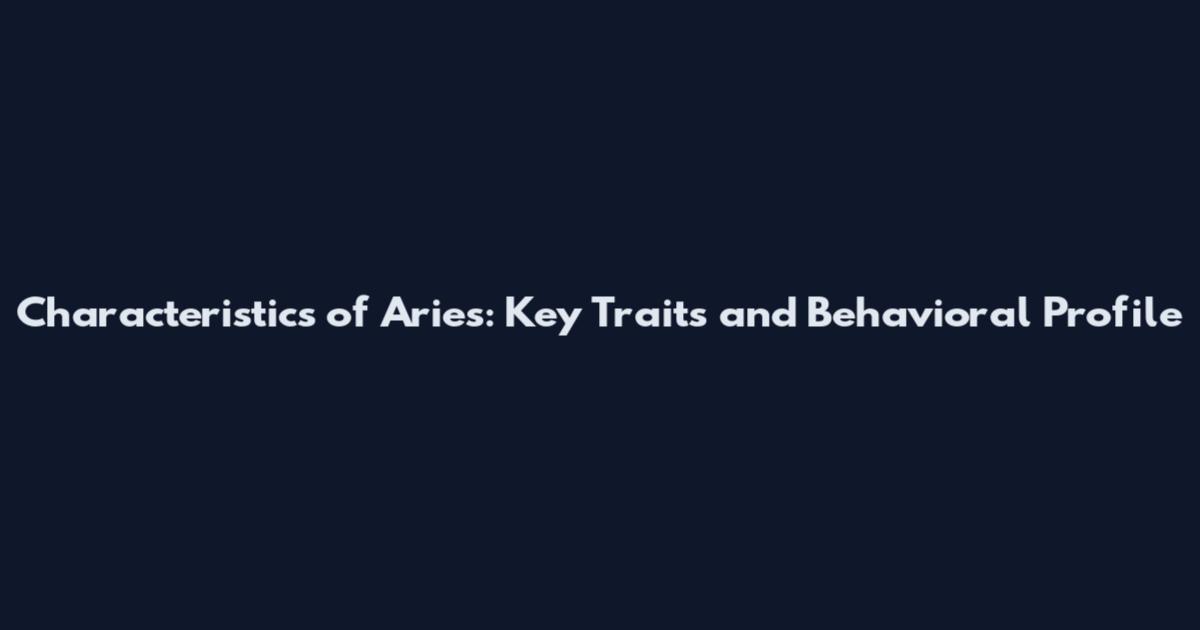 Characteristics of Aries: Key Traits and Behavioral Profile