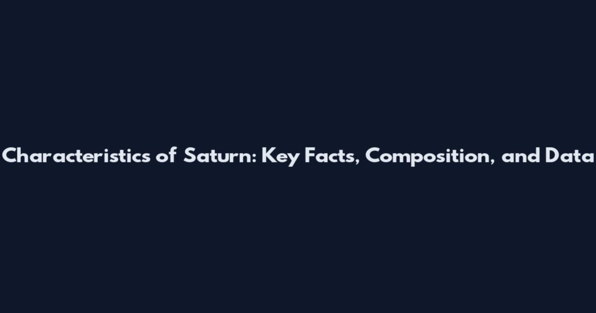Characteristics of Saturn: Key Facts, Composition, and Data