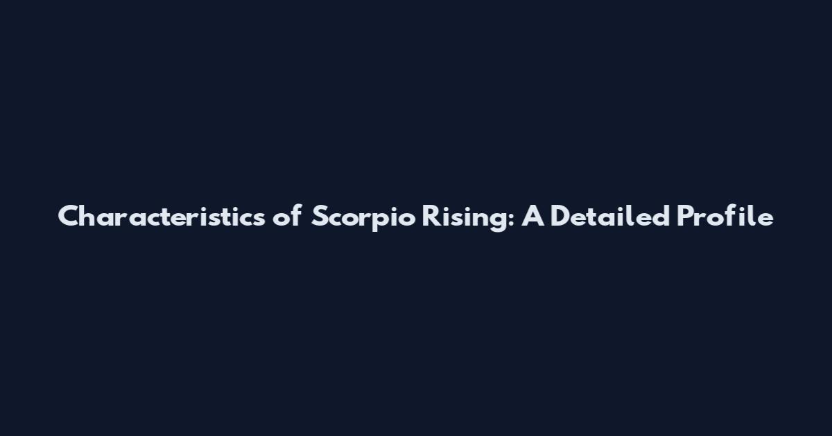 Characteristics of Scorpio Rising: A Detailed Profile