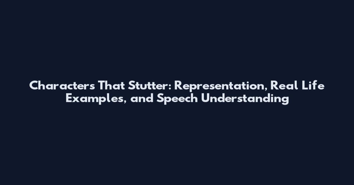Characters That Stutter: Representation, Real Life Examples, and Speech Understanding