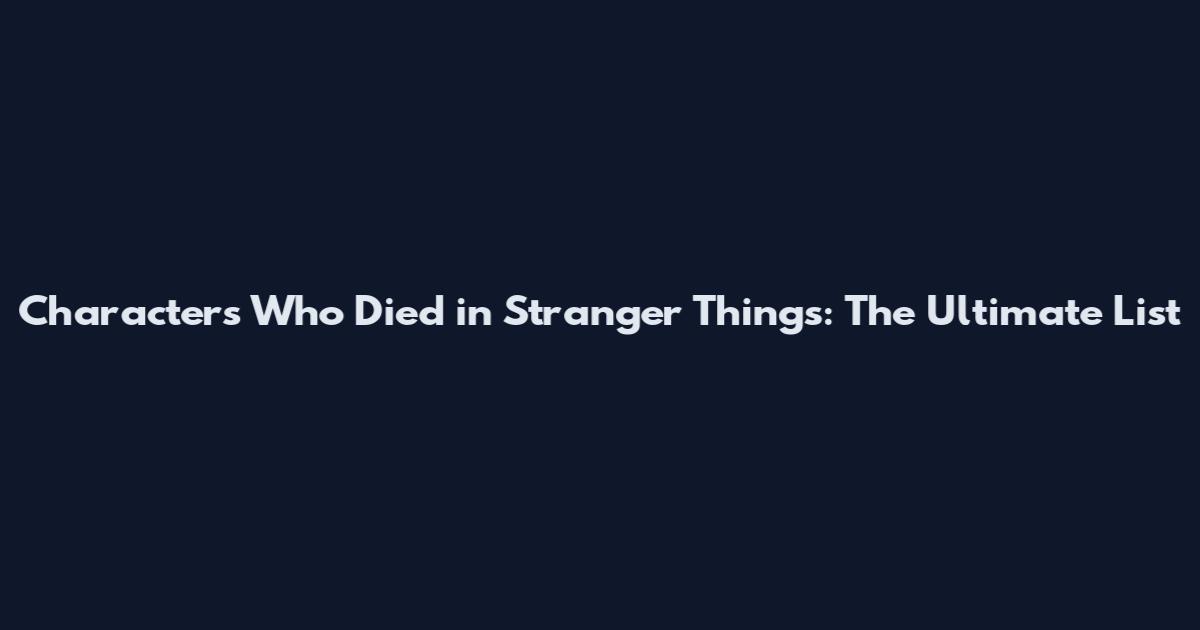 Characters Who Died in Stranger Things: The Ultimate List