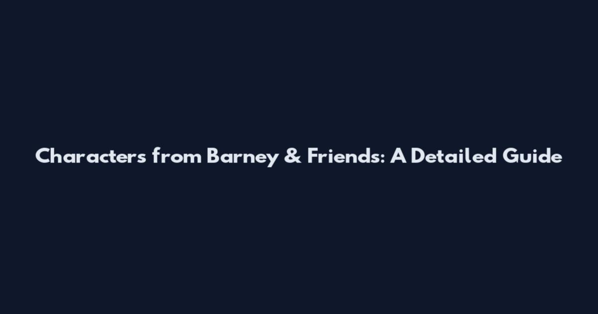 Characters from Barney & Friends: A Detailed Guide