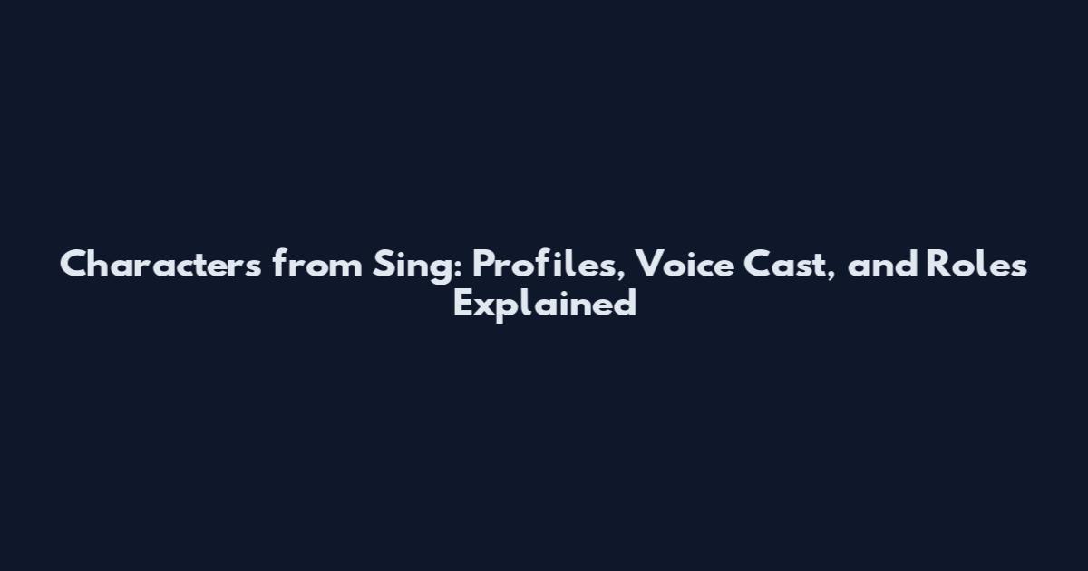 Characters from Sing: Profiles, Voice Cast, and Roles Explained