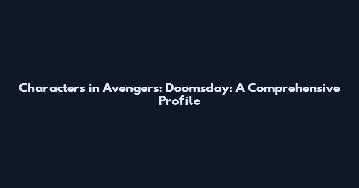 Characters in Avengers: Doomsday: A Comprehensive Profile