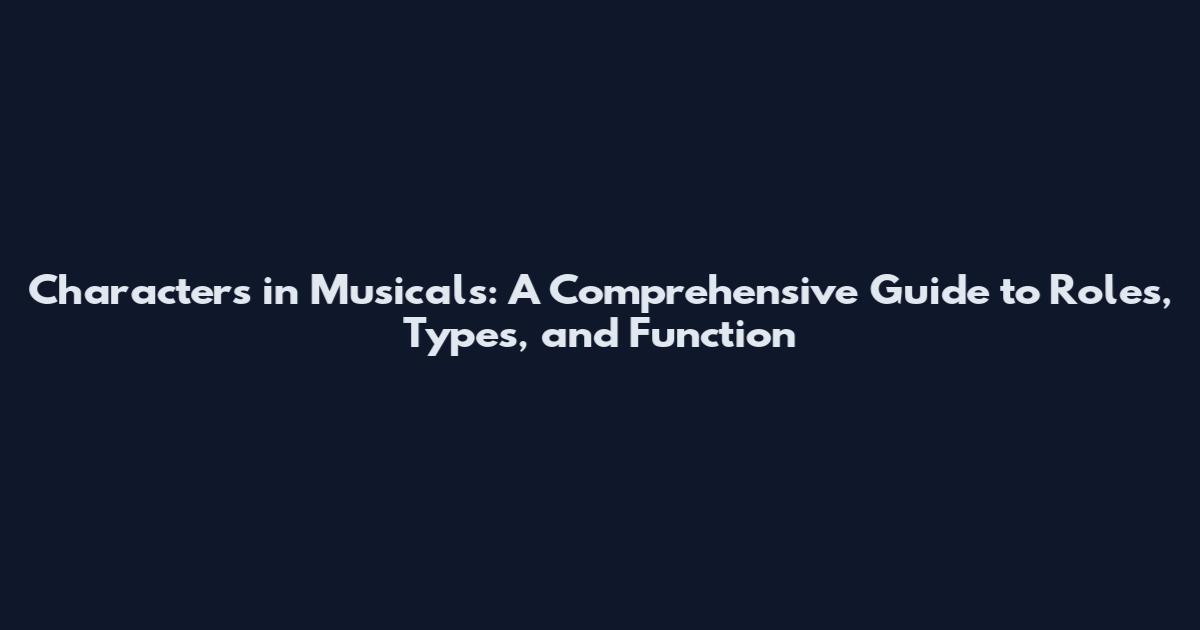 Characters in Musicals: A Comprehensive Guide to Roles, Types, and Function