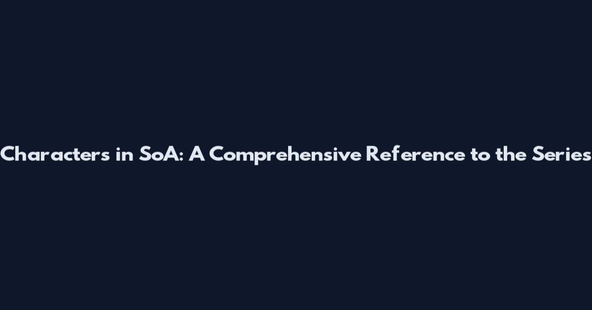 Characters in SoA: A Comprehensive Reference to the Series