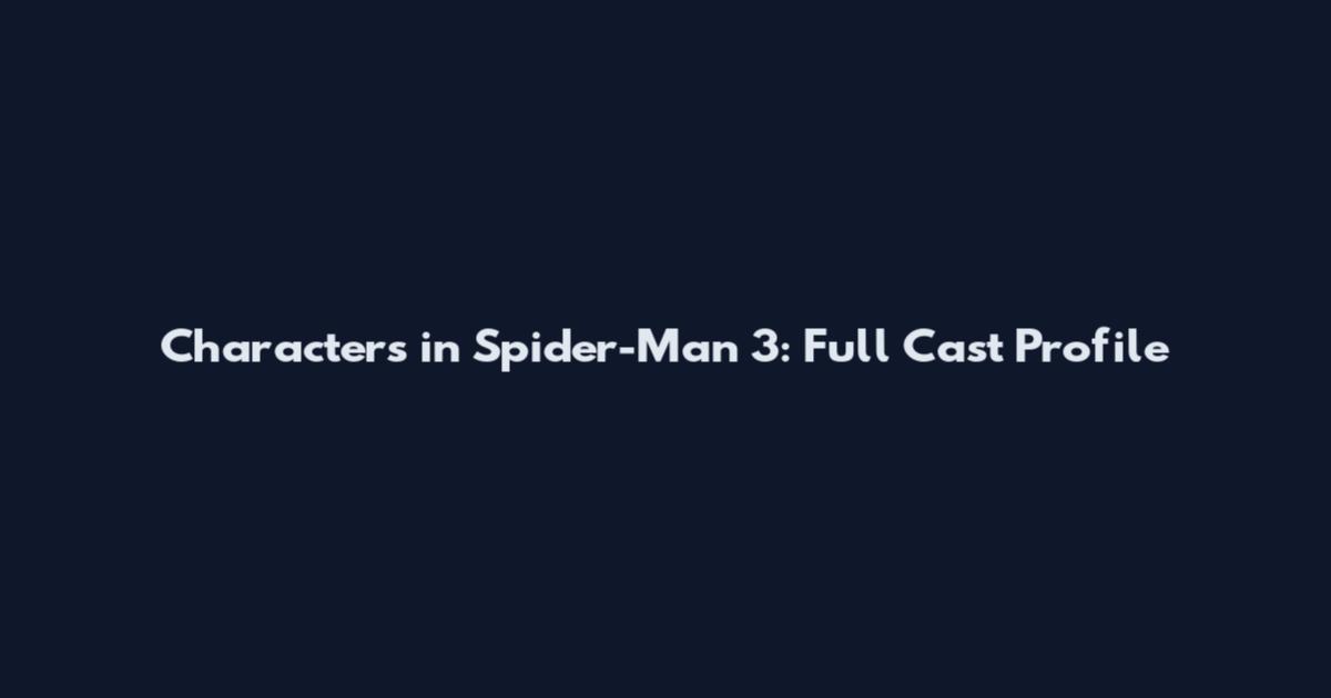 Characters in Spider-Man 3: Full Cast Profile