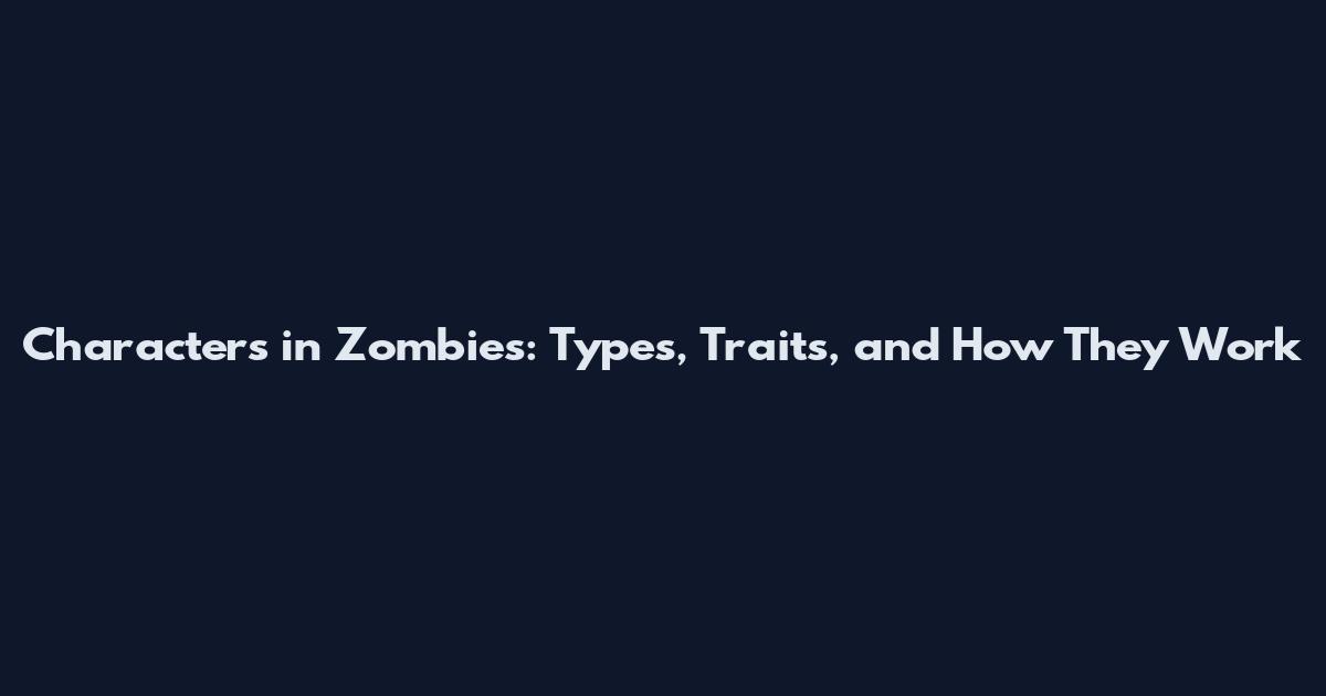 Characters in Zombies: Types, Traits, and How They Work