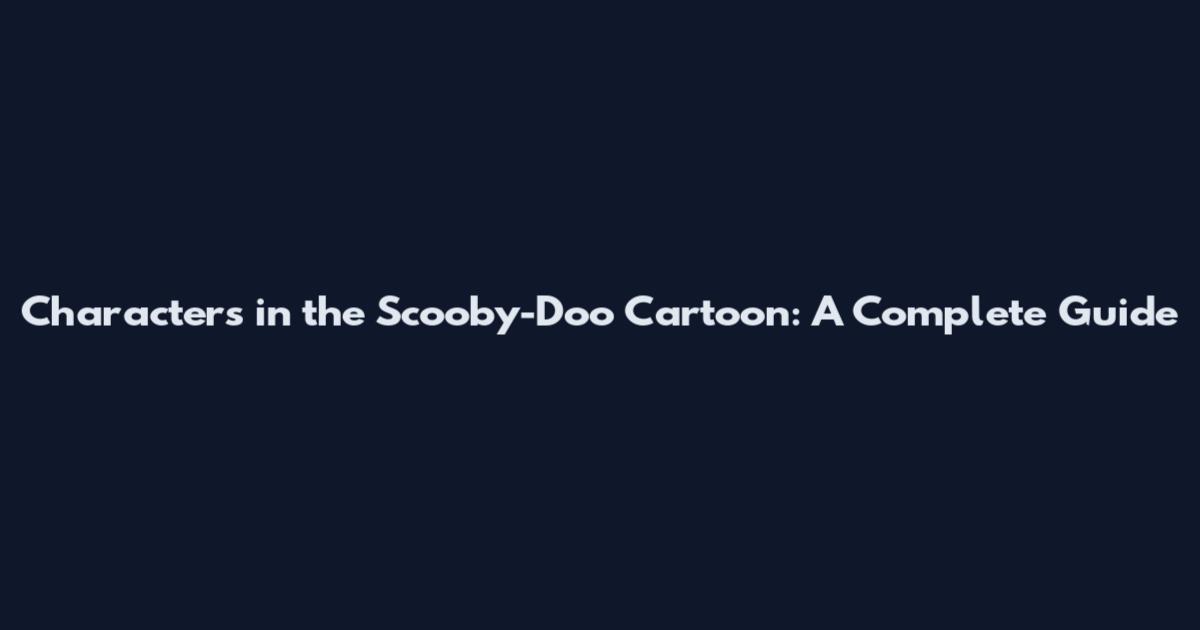 Characters in the Scooby-Doo Cartoon: A Complete Guide