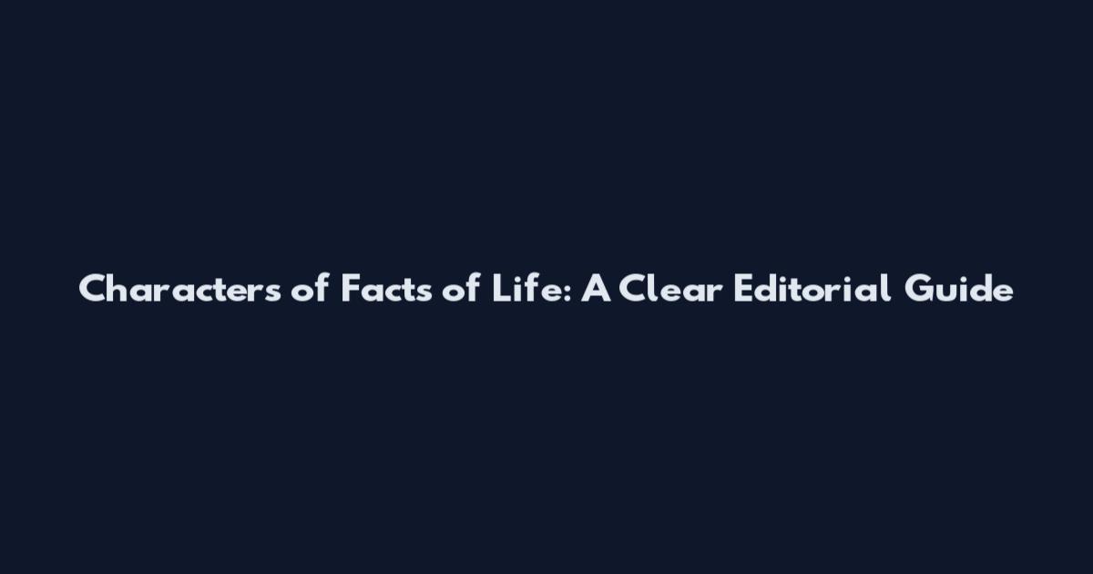 Characters of Facts of Life: A Clear Editorial Guide