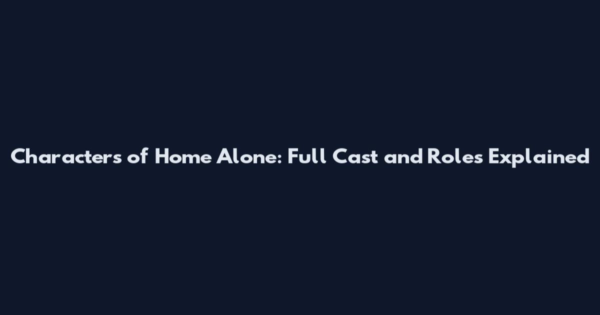Characters of Home Alone: Full Cast and Roles Explained