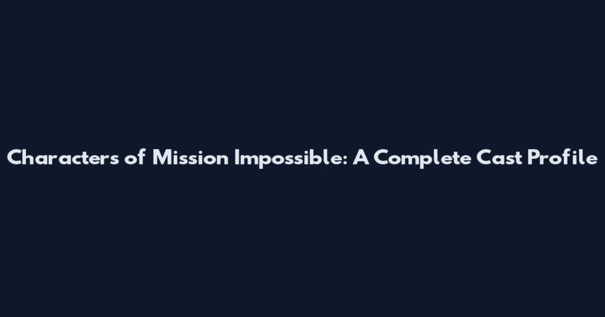 Characters of Mission Impossible: A Complete Cast Profile