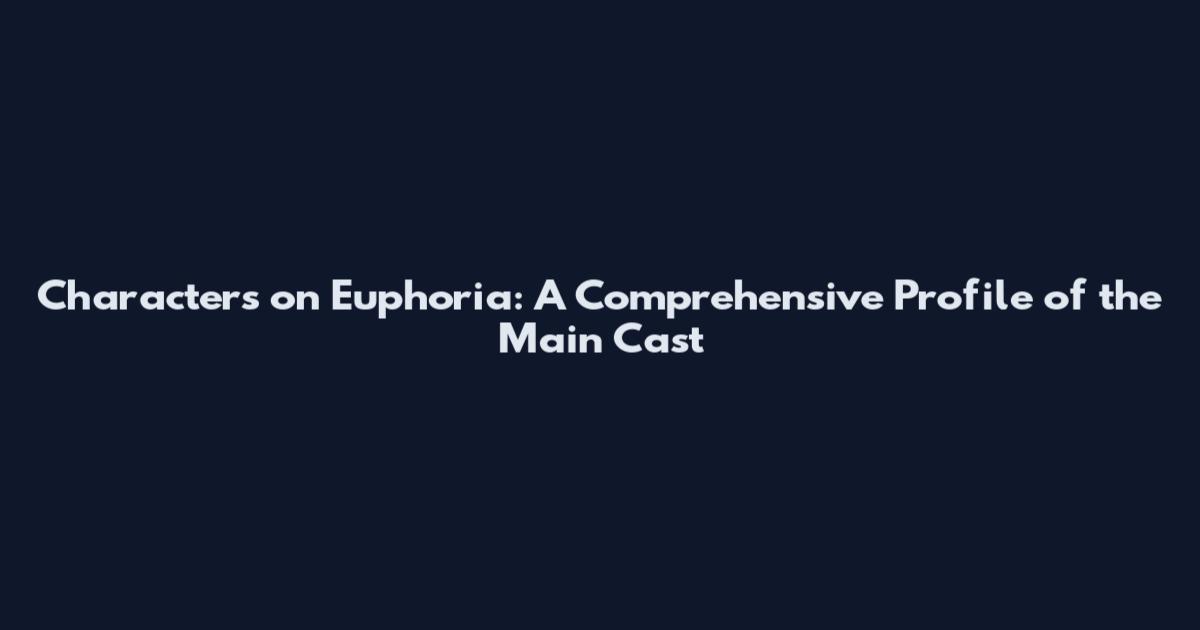Characters on Euphoria: A Comprehensive Profile of the Main Cast