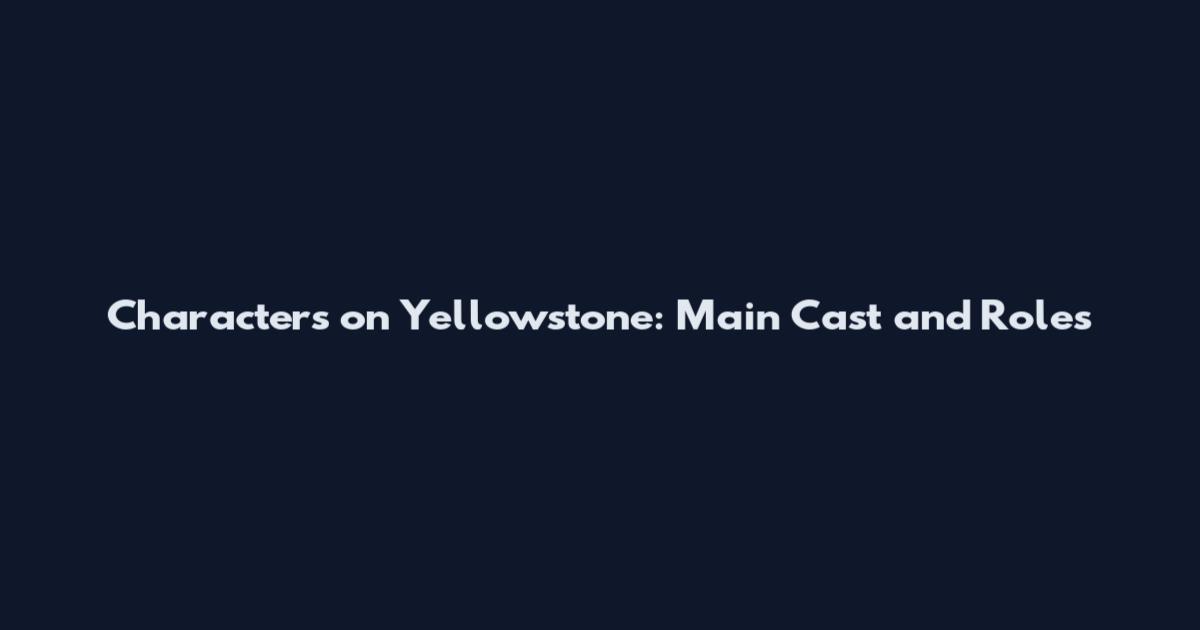 Characters on Yellowstone: Main Cast and Roles