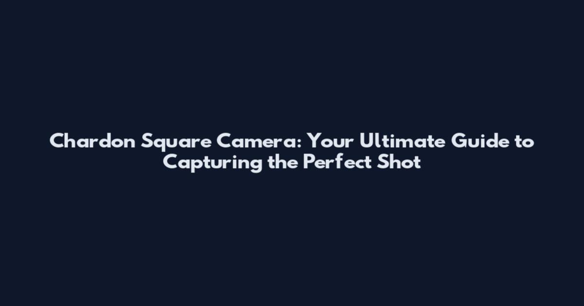 Chardon Square Camera: Your Ultimate Guide to Capturing the Perfect Shot