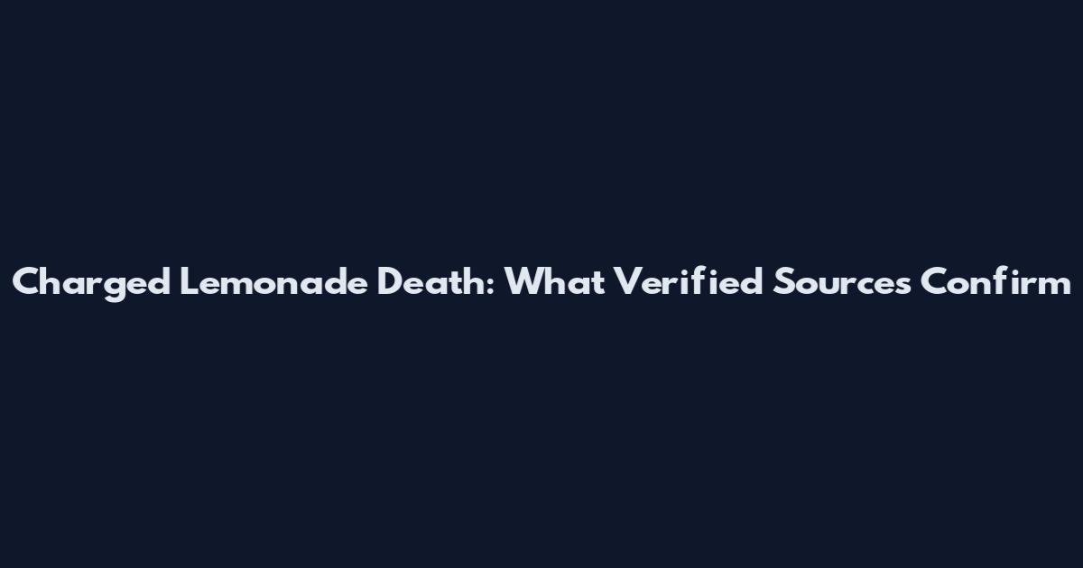 Charged Lemonade Death: What Verified Sources Confirm