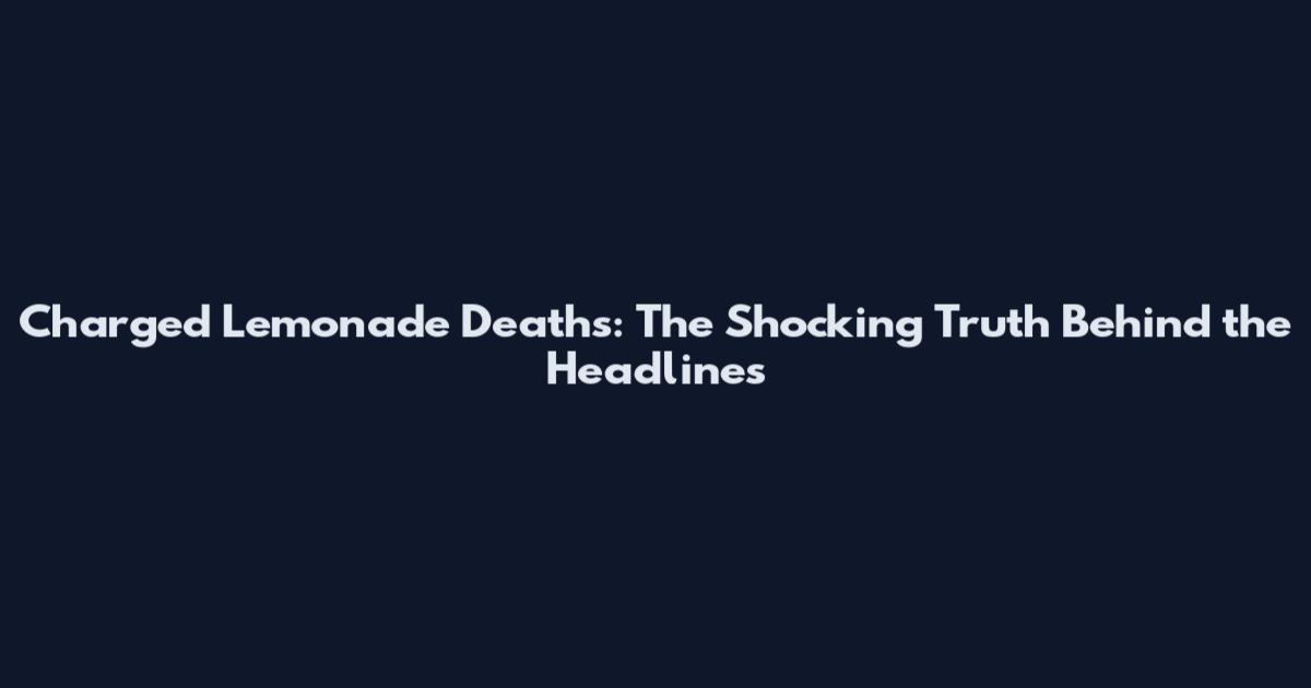 Charged Lemonade Deaths: The Shocking Truth Behind the Headlines