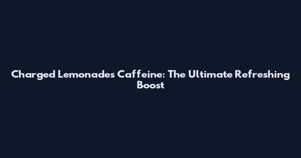 Charged Lemonades Caffeine: The Ultimate Refreshing Boost
