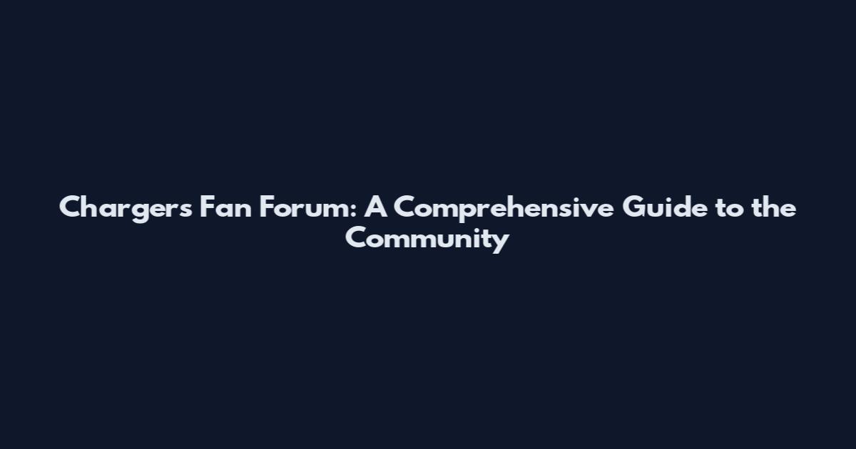 Chargers Fan Forum: A Comprehensive Guide to the Community
