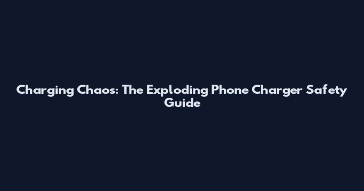 Charging Chaos: The Exploding Phone Charger Safety Guide