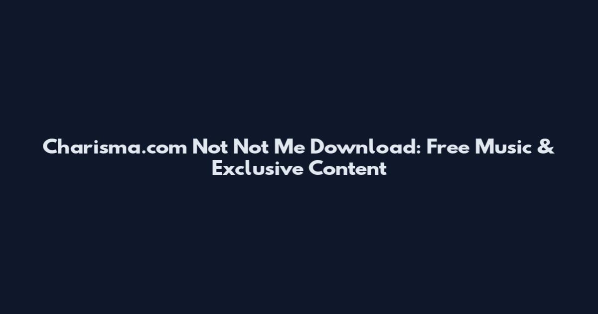 Charisma.com Not Not Me Download: Free Music & Exclusive Content