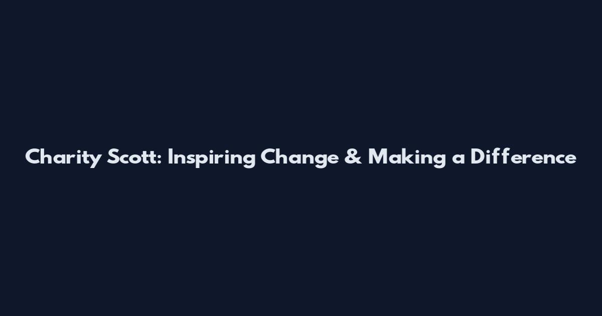 Charity Scott: Inspiring Change & Making a Difference