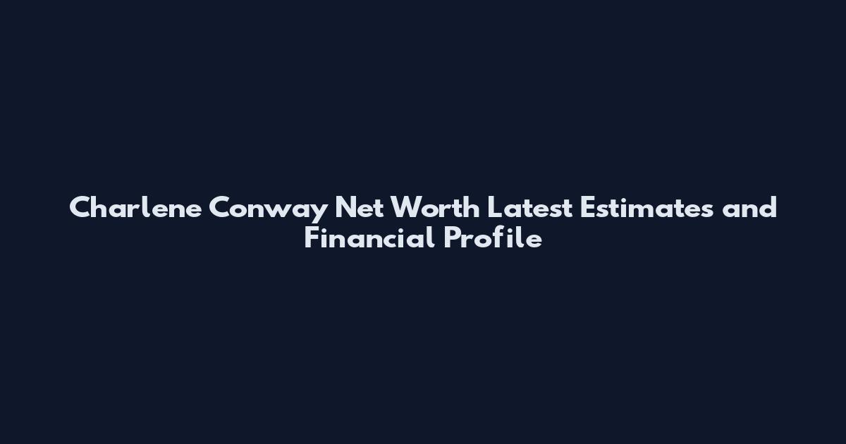 Charlene Conway Net Worth Latest Estimates and Financial Profile